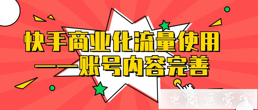 快手商業(yè)化流量使用-如何完善快手賬號內(nèi)容?